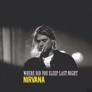 Nirvana - Where Did You Sleep Last Night